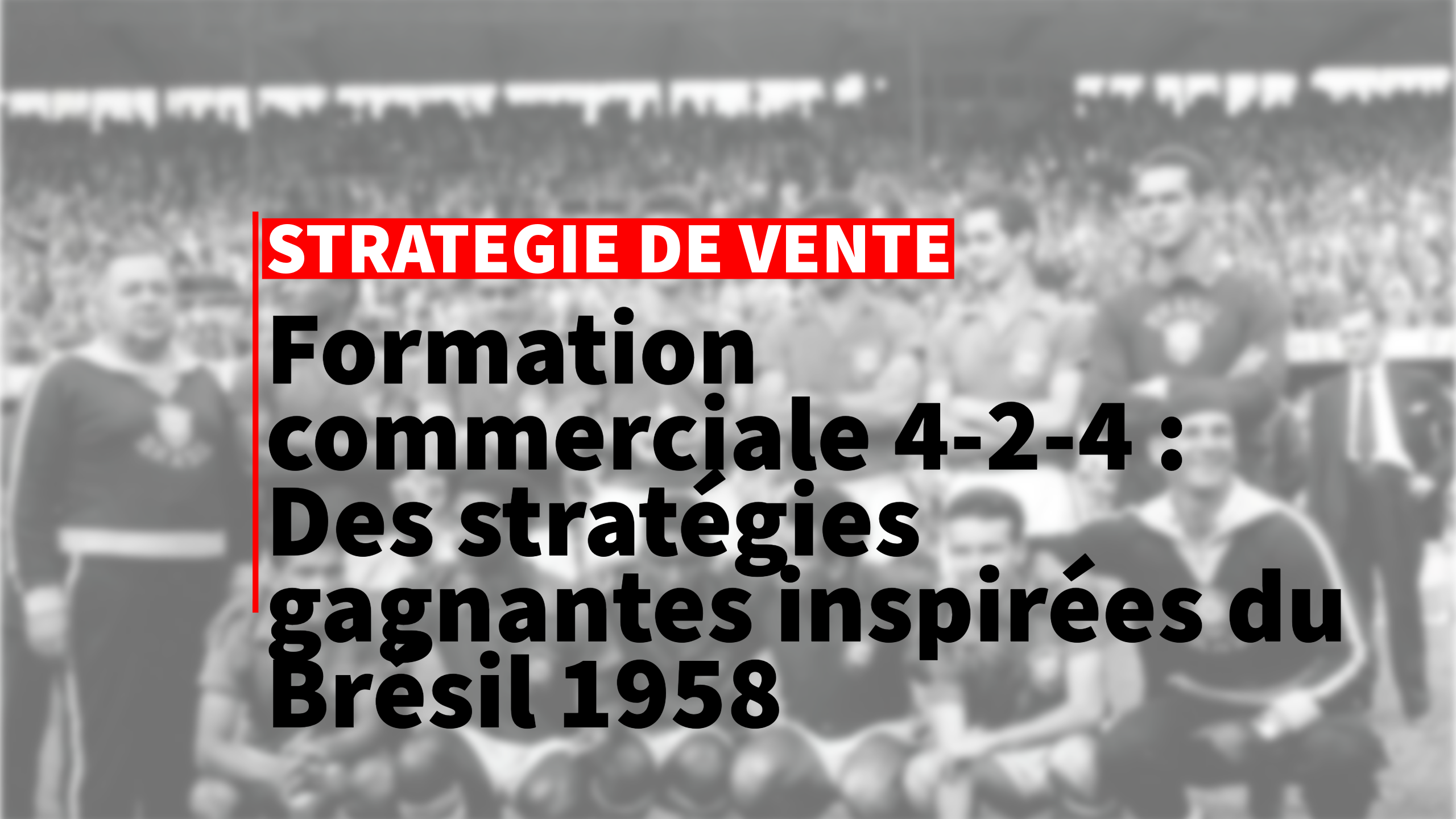 Formation commerciale 4-2-4 : Des stratégies gagnantes inspirées du Brésil 1958
